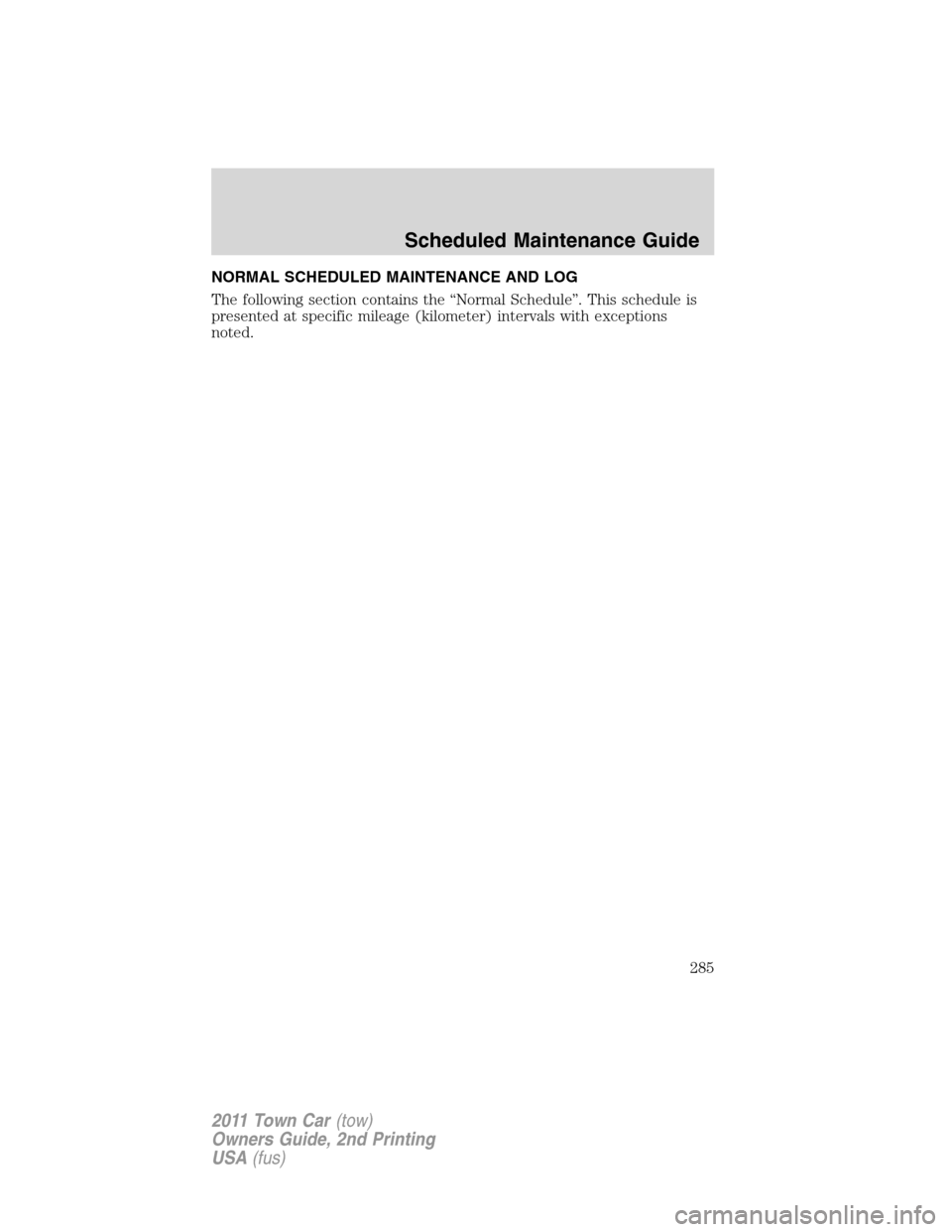 LINCOLN TOWN CAR 2011 Owners Manual NORMAL SCHEDULED MAINTENANCE AND LOG
The following section contains the “Normal Schedule”. This schedule is
presented at specific mileage (kilometer) intervals with exceptions
noted.
Scheduled Mai LINCOLN TOWN CAR 2011 Owners Manual NORMAL SCHEDULED MAINTENANCE AND LOG
The following section contains the “Normal Schedule”. This schedule is
presented at specific mileage (kilometer) intervals with exceptions
noted.
Scheduled Mai
