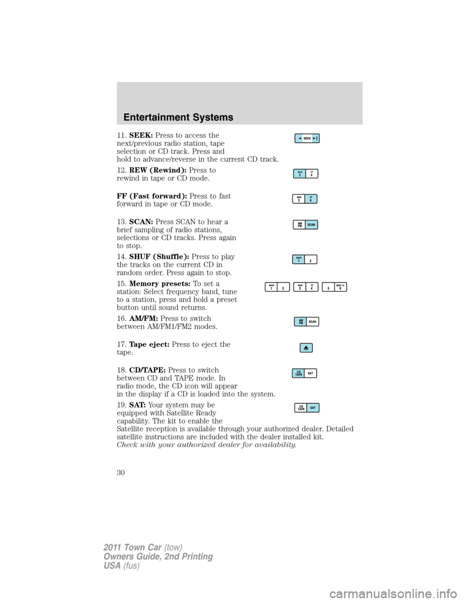 LINCOLN TOWN CAR 2011 Owners Manual 11.SEEK:Press to access the
next/previous radio station, tape
selection or CD track. Press and
hold to advance/reverse in the current CD track.
12.REW (Rewind):Press to
rewind in tape or CD mode.
FF ( LINCOLN TOWN CAR 2011 Owners Manual 11.SEEK:Press to access the
next/previous radio station, tape
selection or CD track. Press and
hold to advance/reverse in the current CD track.
12.REW (Rewind):Press to
rewind in tape or CD mode.
FF (