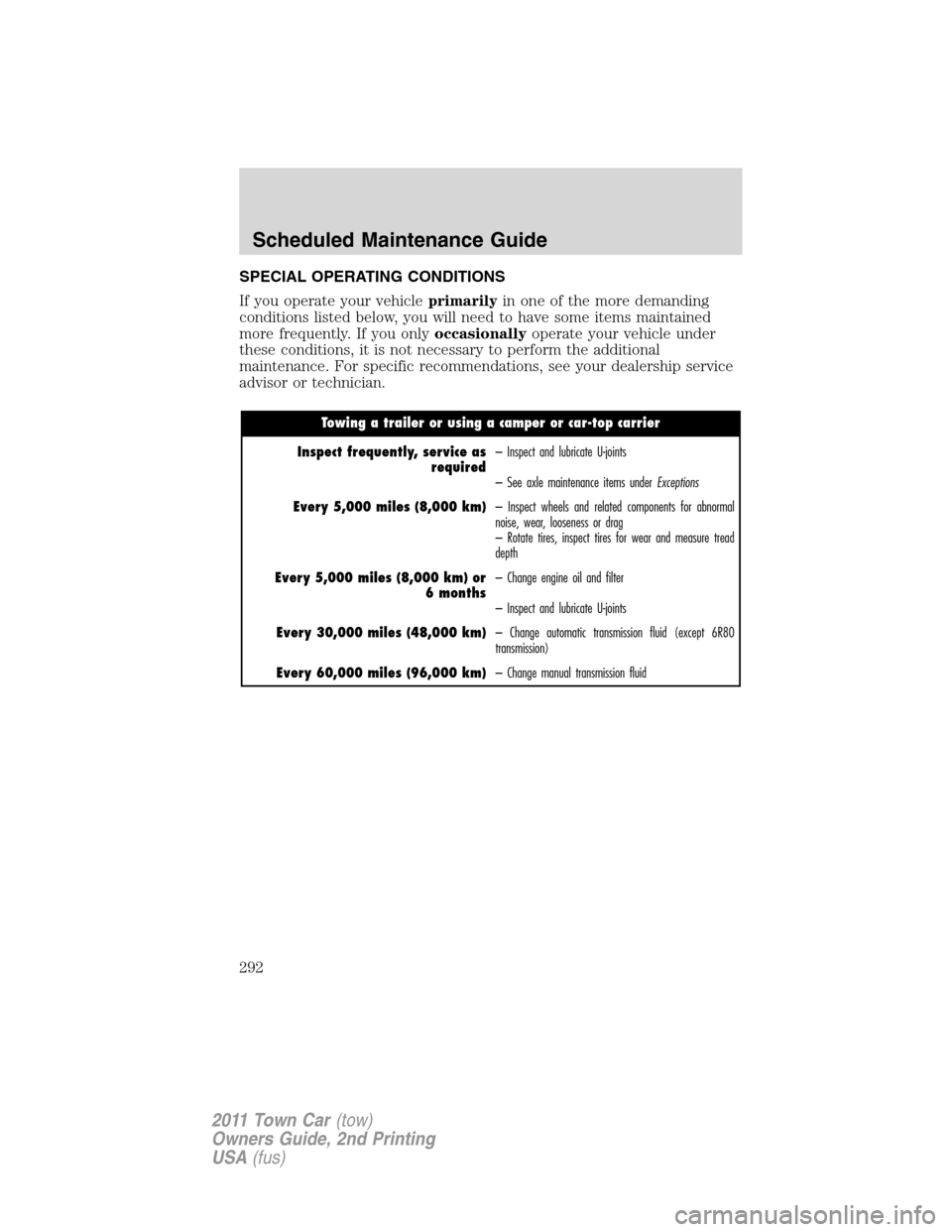 LINCOLN TOWN CAR 2011 Owners Manual SPECIAL OPERATING CONDITIONS
If you operate your vehicleprimarilyin one of the more demanding
conditions listed below, you will need to have some items maintained
more frequently. If you onlyoccasiona LINCOLN TOWN CAR 2011 Owners Manual SPECIAL OPERATING CONDITIONS
If you operate your vehicleprimarilyin one of the more demanding
conditions listed below, you will need to have some items maintained
more frequently. If you onlyoccasiona