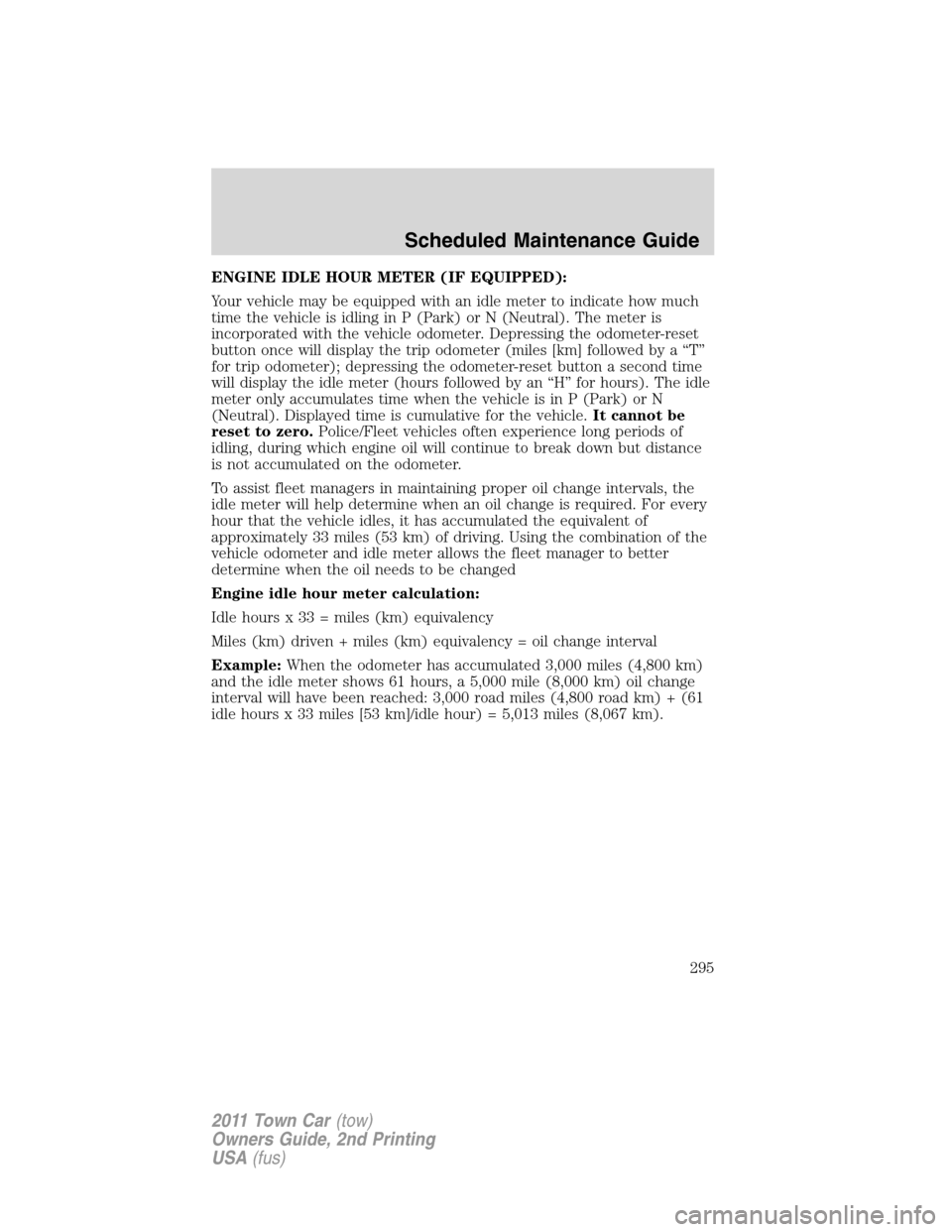 LINCOLN TOWN CAR 2011  Owners Manual ENGINE IDLE HOUR METER (IF EQUIPPED):
Your vehicle may be equipped with an idle meter to indicate how much
time the vehicle is idling in P (Park) or N (Neutral). The meter is
incorporated with the veh