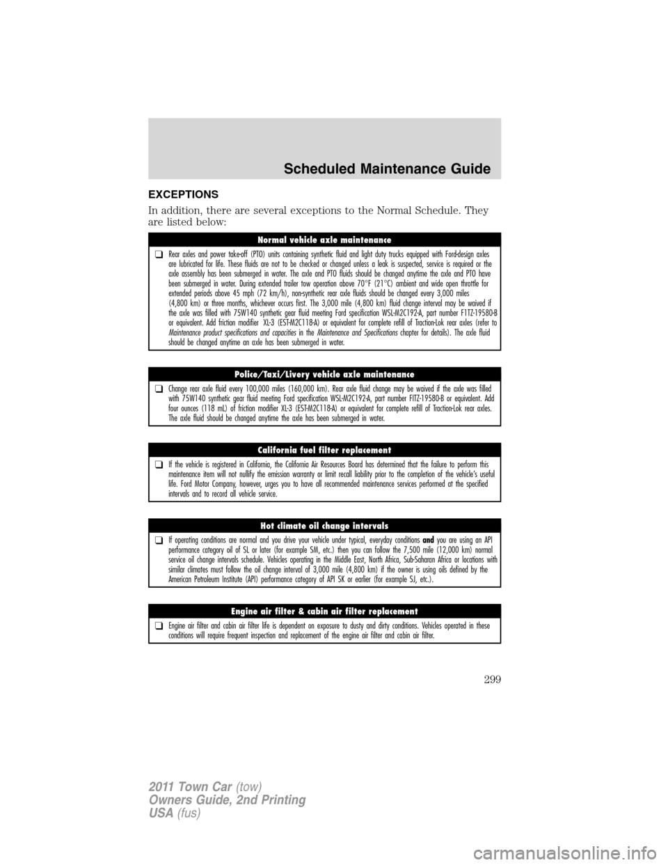 LINCOLN TOWN CAR 2011 User Guide EXCEPTIONS
In addition, there are several exceptions to the Normal Schedule. They
are listed below:
Normal vehicle axle maintenance
❑Rear axles and power take-off (PTO) units containing synthetic fl