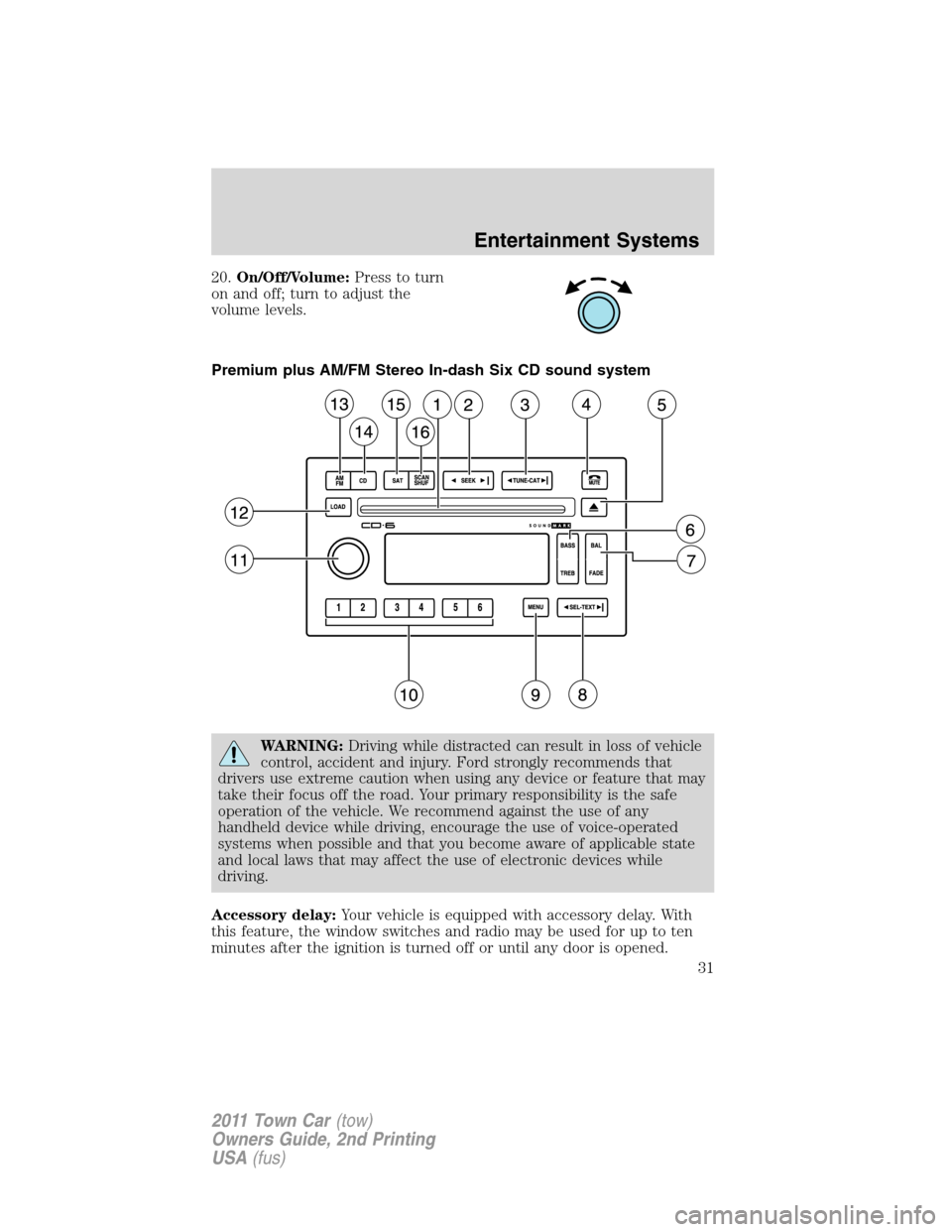 LINCOLN TOWN CAR 2011 Owners Guide 20.On/Off/Volume:Press to turn
on and off; turn to adjust the
volume levels.
Premium plus AM/FM Stereo In-dash Six CD sound system
WARNING:Driving while distracted can result in loss of vehicle
contro