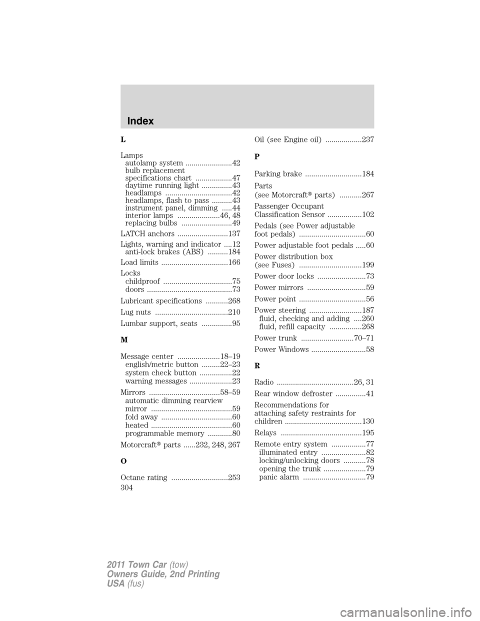 LINCOLN TOWN CAR 2011  Owners Manual L
Lamps
autolamp system .......................42
bulb replacement
specifications chart ..................47
daytime running light ...............43
headlamps .................................42
headl