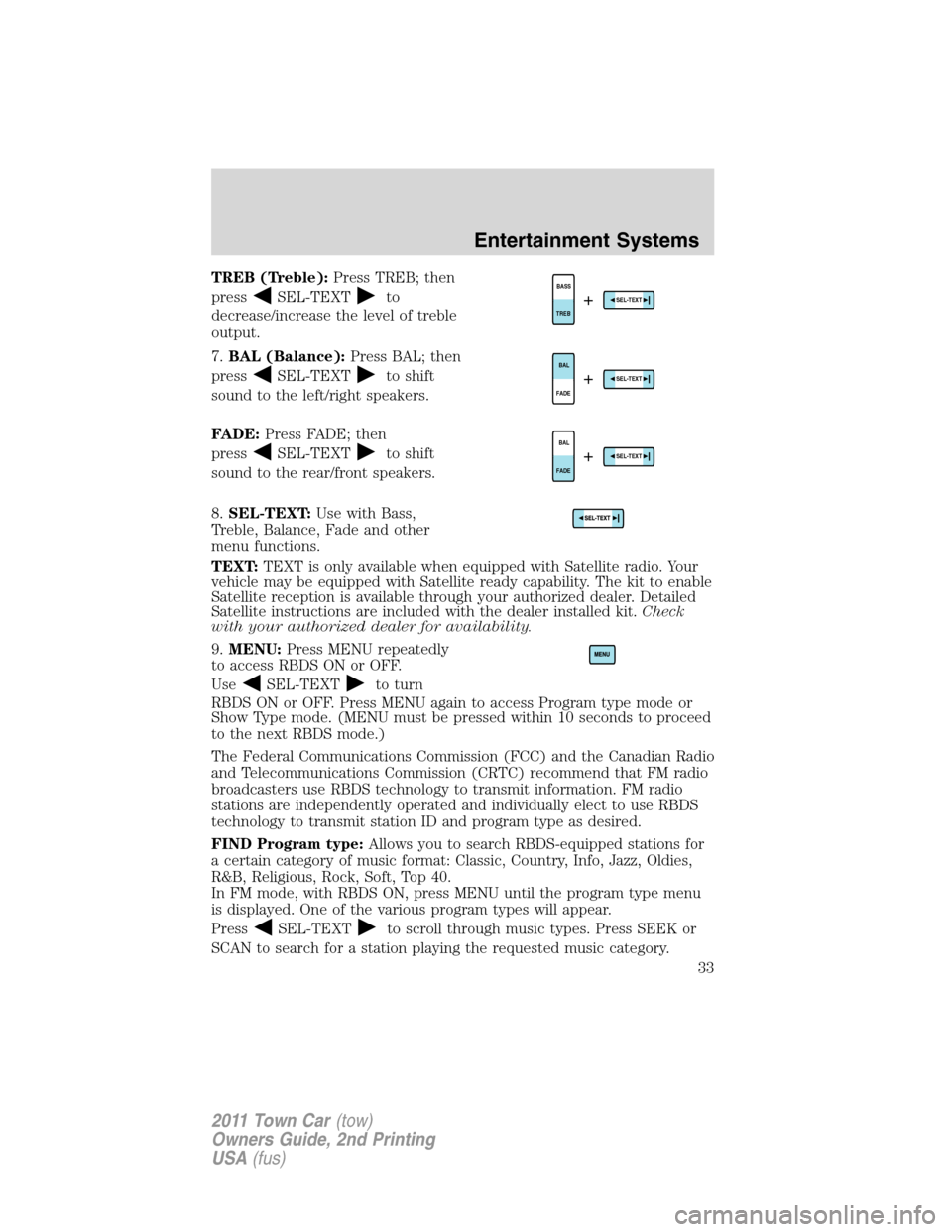 LINCOLN TOWN CAR 2011 Owners Guide TREB (Treble):Press TREB; then
press
SEL-TEXTto
decrease/increase the level of treble
output.
7.BAL (Balance):Press BAL; then
press
SEL-TEXTto shift
sound to the left/right speakers.
FADE:Press FADE; 