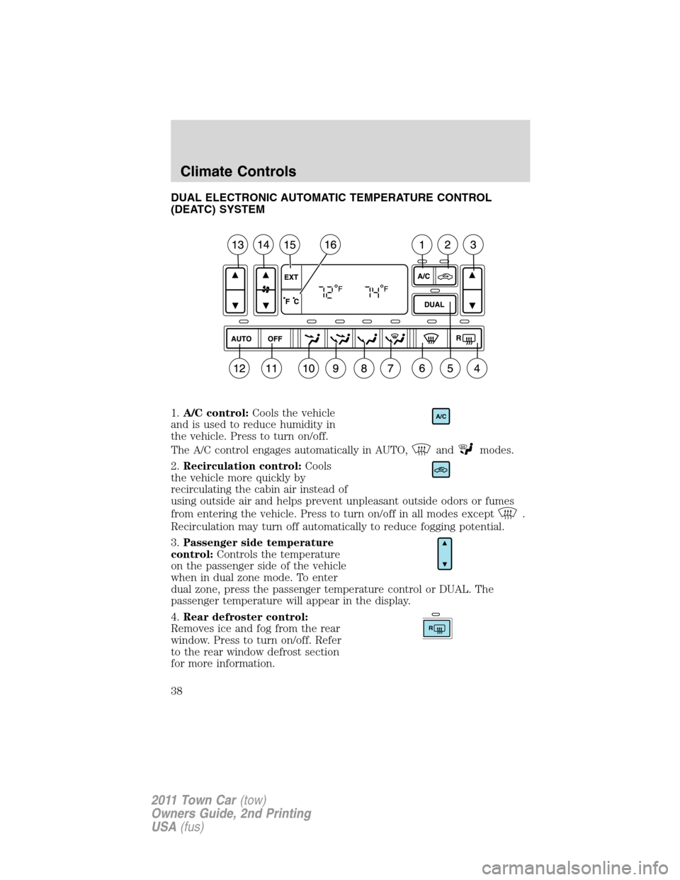 LINCOLN TOWN CAR 2011  Owners Manual DUAL ELECTRONIC AUTOMATIC TEMPERATURE CONTROL
(DEATC) SYSTEM
1.A/C control:Cools the vehicle
and is used to reduce humidity in
the vehicle. Press to turn on/off.
The A/C control engages automatically 