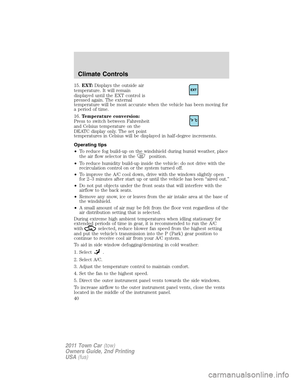 LINCOLN TOWN CAR 2011 Owners Guide 15.EXT:Displays the outside air
temperature. It will remain
displayed until the EXT control is
pressed again. The external
temperature will be most accurate when the vehicle has been moving for
a peri