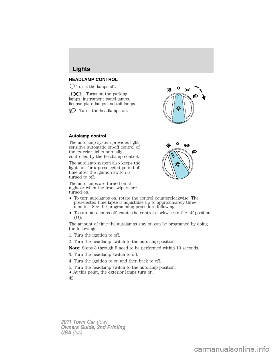 LINCOLN TOWN CAR 2011 Service Manual HEADLAMP CONTROL
Turns the lamps off.
Turns on the parking
lamps, instrument panel lamps,
license plate lamps and tail lamps.
Turns the headlamps on.
Autolamp control
The autolamp system provides ligh