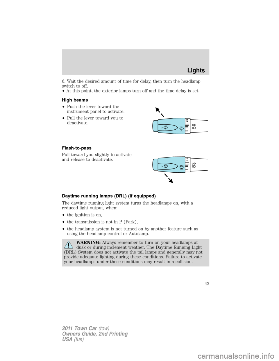 LINCOLN TOWN CAR 2011  Owners Manual 6. Wait the desired amount of time for delay, then turn the headlamp
switch to off.
•At this point, the exterior lamps turn off and the time delay is set.
High beams
•Push the lever toward the
ins