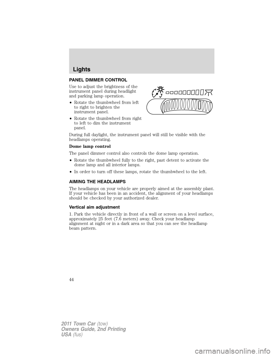 LINCOLN TOWN CAR 2011  Owners Manual PANEL DIMMER CONTROL
Use to adjust the brightness of the
instrument panel during headlight
and parking lamp operation.
•Rotate the thumbwheel from left
to right to brighten the
instrument panel.
•