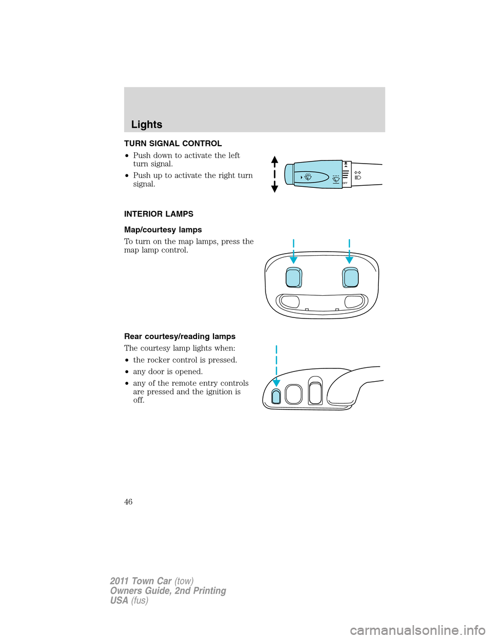 LINCOLN TOWN CAR 2011 Service Manual TURN SIGNAL CONTROL
•Push down to activate the left
turn signal.
•Push up to activate the right turn
signal.
INTERIOR LAMPS
Map/courtesy lamps
To turn on the map lamps, press the
map lamp control.