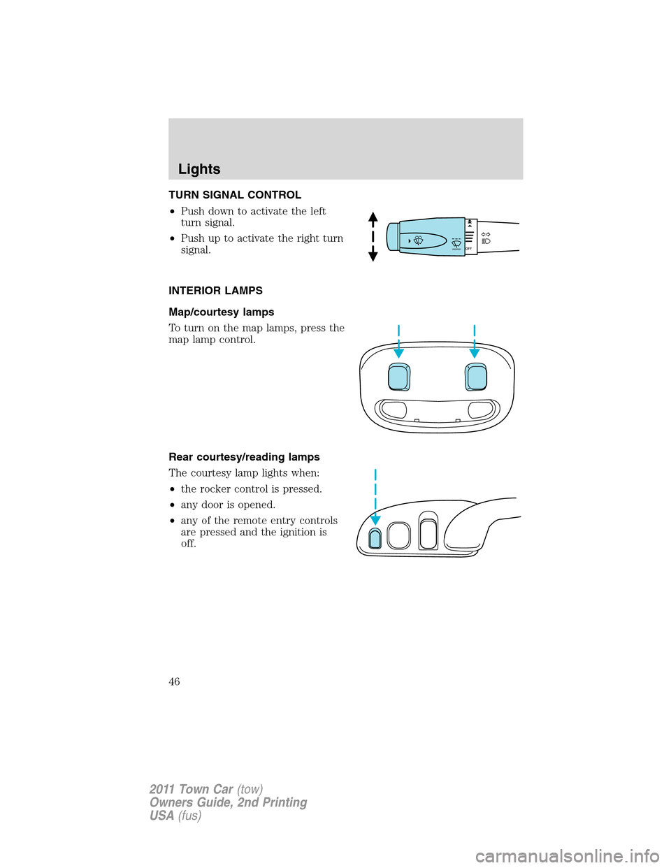 LINCOLN TOWN CAR 2011  Owners Manual TURN SIGNAL CONTROL
•Push down to activate the left
turn signal.
•Push up to activate the right turn
signal.
INTERIOR LAMPS
Map/courtesy lamps
To turn on the map lamps, press the
map lamp control.