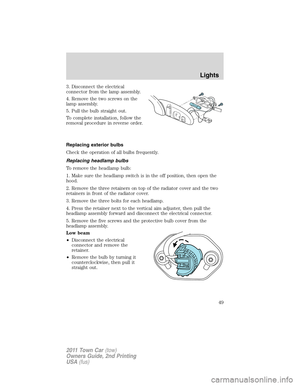 LINCOLN TOWN CAR 2011 Service Manual 3. Disconnect the electrical
connector from the lamp assembly.
4. Remove the two screws on the
lamp assembly.
5. Pull the bulb straight out.
To complete installation, follow the
removal procedure in r