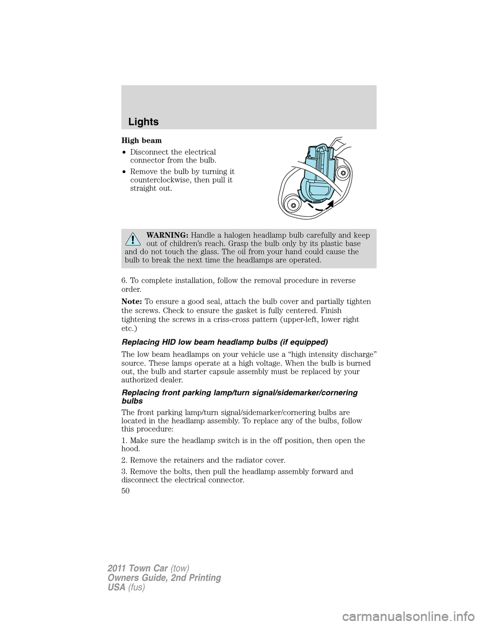 LINCOLN TOWN CAR 2011 Service Manual High beam
•Disconnect the electrical
connector from the bulb.
•Remove the bulb by turning it
counterclockwise, then pull it
straight out.
WARNING:Handle a halogen headlamp bulb carefully and keep
