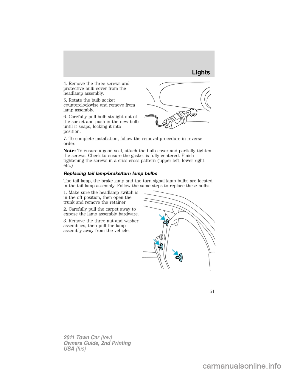 LINCOLN TOWN CAR 2011 Workshop Manual 4. Remove the three screws and
protective bulb cover from the
headlamp assembly.
5. Rotate the bulb socket
counterclockwise and remove from
lamp assembly.
6. Carefully pull bulb straight out of
the so LINCOLN TOWN CAR 2011 Workshop Manual 4. Remove the three screws and
protective bulb cover from the
headlamp assembly.
5. Rotate the bulb socket
counterclockwise and remove from
lamp assembly.
6. Carefully pull bulb straight out of
the so