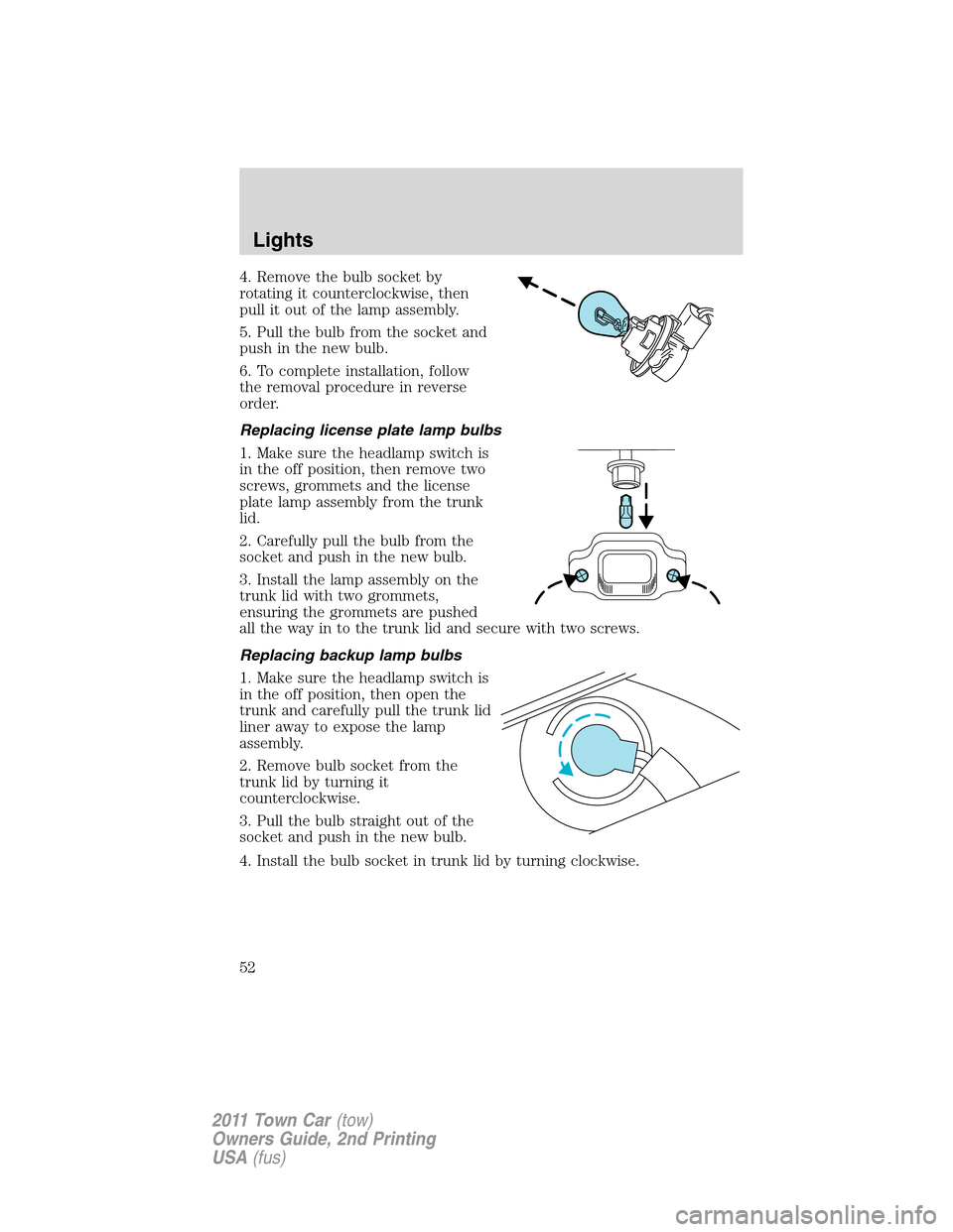 LINCOLN TOWN CAR 2011 Workshop Manual 4. Remove the bulb socket by
rotating it counterclockwise, then
pull it out of the lamp assembly.
5. Pull the bulb from the socket and
push in the new bulb.
6. To complete installation, follow
the rem