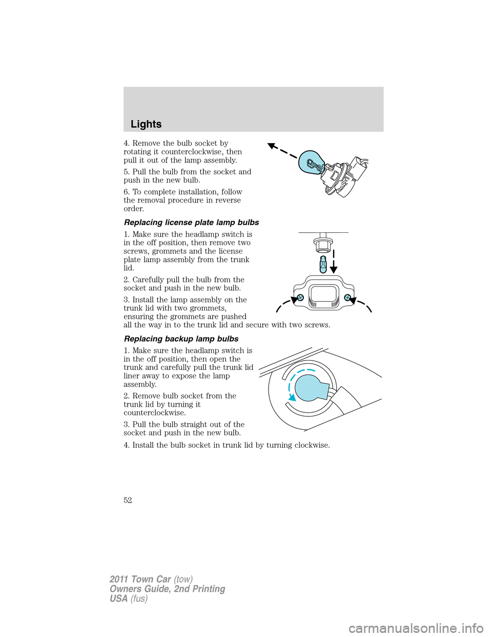 LINCOLN TOWN CAR 2011 Workshop Manual 4. Remove the bulb socket by
rotating it counterclockwise, then
pull it out of the lamp assembly.
5. Pull the bulb from the socket and
push in the new bulb.
6. To complete installation, follow
the rem LINCOLN TOWN CAR 2011 Workshop Manual 4. Remove the bulb socket by
rotating it counterclockwise, then
pull it out of the lamp assembly.
5. Pull the bulb from the socket and
push in the new bulb.
6. To complete installation, follow
the rem
