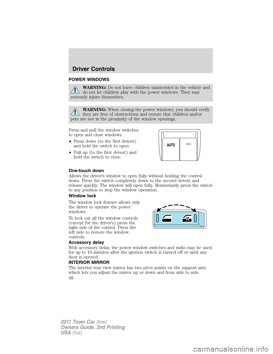 LINCOLN TOWN CAR 2011 Owners Manual POWER WINDOWS
WARNING:Do not leave children unattended in the vehicle and
do not let children play with the power windows. They may
seriously injure themselves.
WARNING:When closing the power windows,