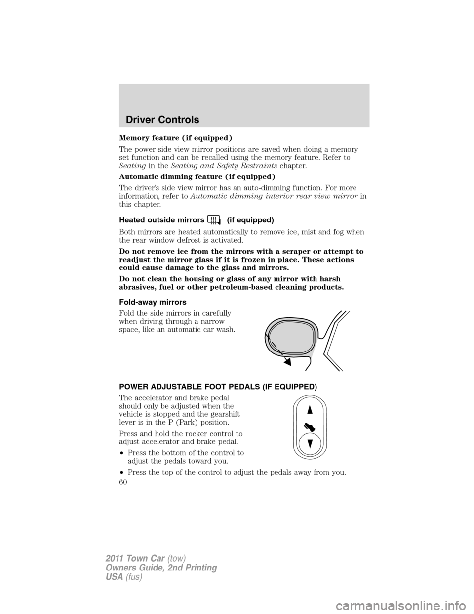 LINCOLN TOWN CAR 2011 Workshop Manual Memory feature (if equipped)
The power side view mirror positions are saved when doing a memory
set function and can be recalled using the memory feature. Refer to
Seatingin theSeating and Safety Rest