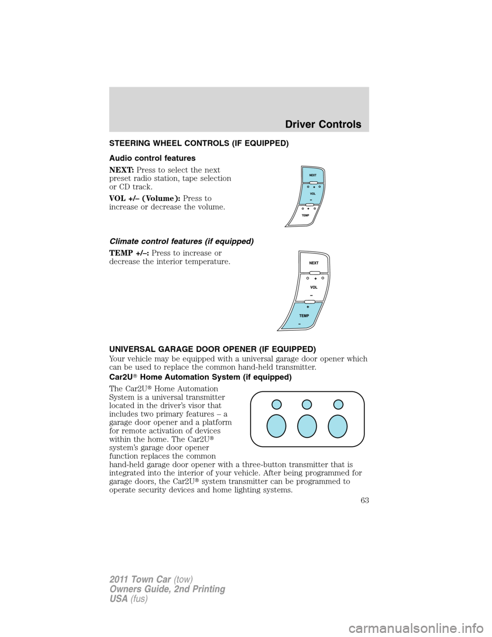 LINCOLN TOWN CAR 2011 Owners Manual STEERING WHEEL CONTROLS (IF EQUIPPED)
Audio control features
NEXT:Press to select the next
preset radio station, tape selection
or CD track.
VOL +/– (Volume):Press to
increase or decrease the volume LINCOLN TOWN CAR 2011 Owners Manual STEERING WHEEL CONTROLS (IF EQUIPPED)
Audio control features
NEXT:Press to select the next
preset radio station, tape selection
or CD track.
VOL +/– (Volume):Press to
increase or decrease the volume