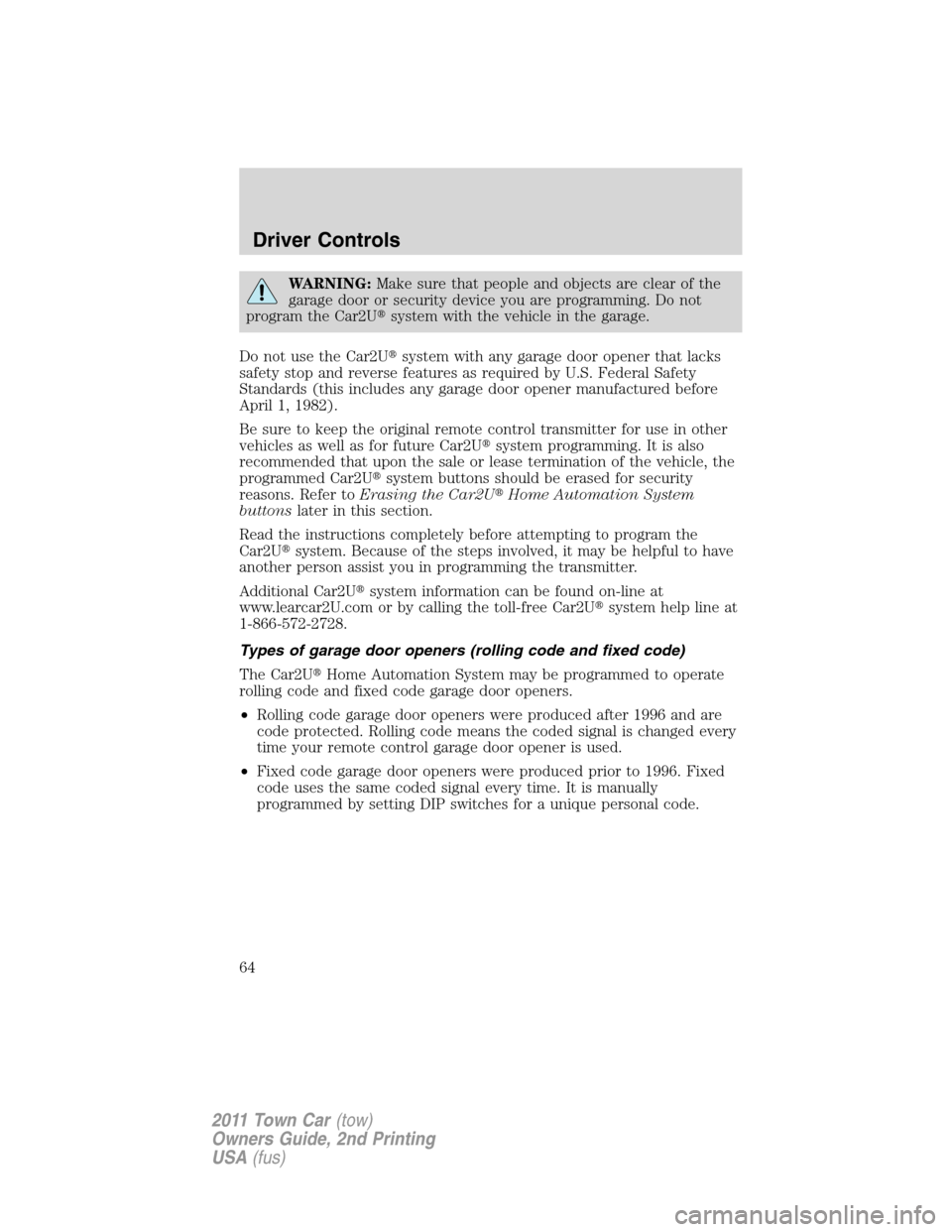 LINCOLN TOWN CAR 2011 Repair Manual WARNING:Make sure that people and objects are clear of the
garage door or security device you are programming. Do not
program the Car2Usystem with the vehicle in the garage.
Do not use the Car2Usyst