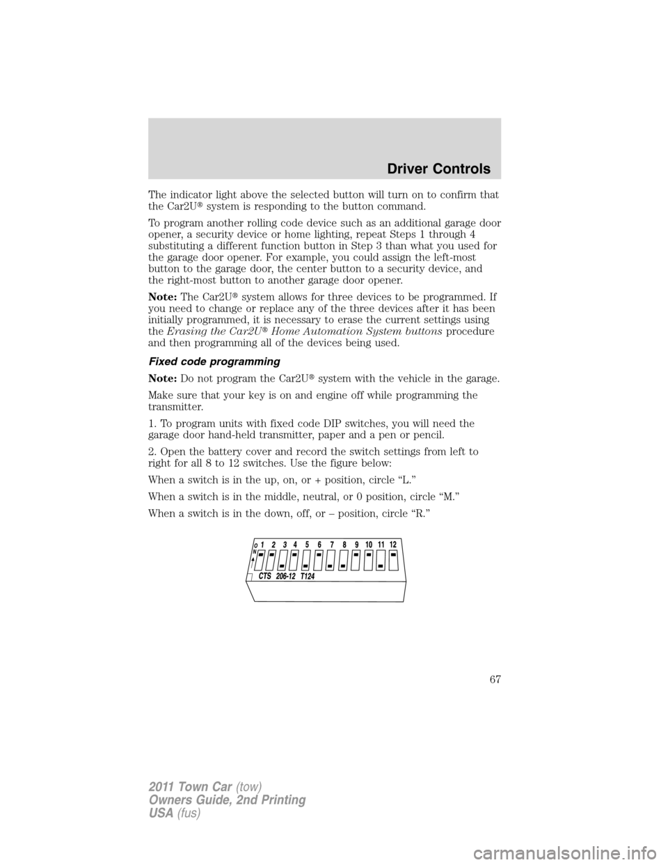 LINCOLN TOWN CAR 2011  Owners Manual The indicator light above the selected button will turn on to confirm that
the Car2Usystem is responding to the button command.
To program another rolling code device such as an additional garage doo