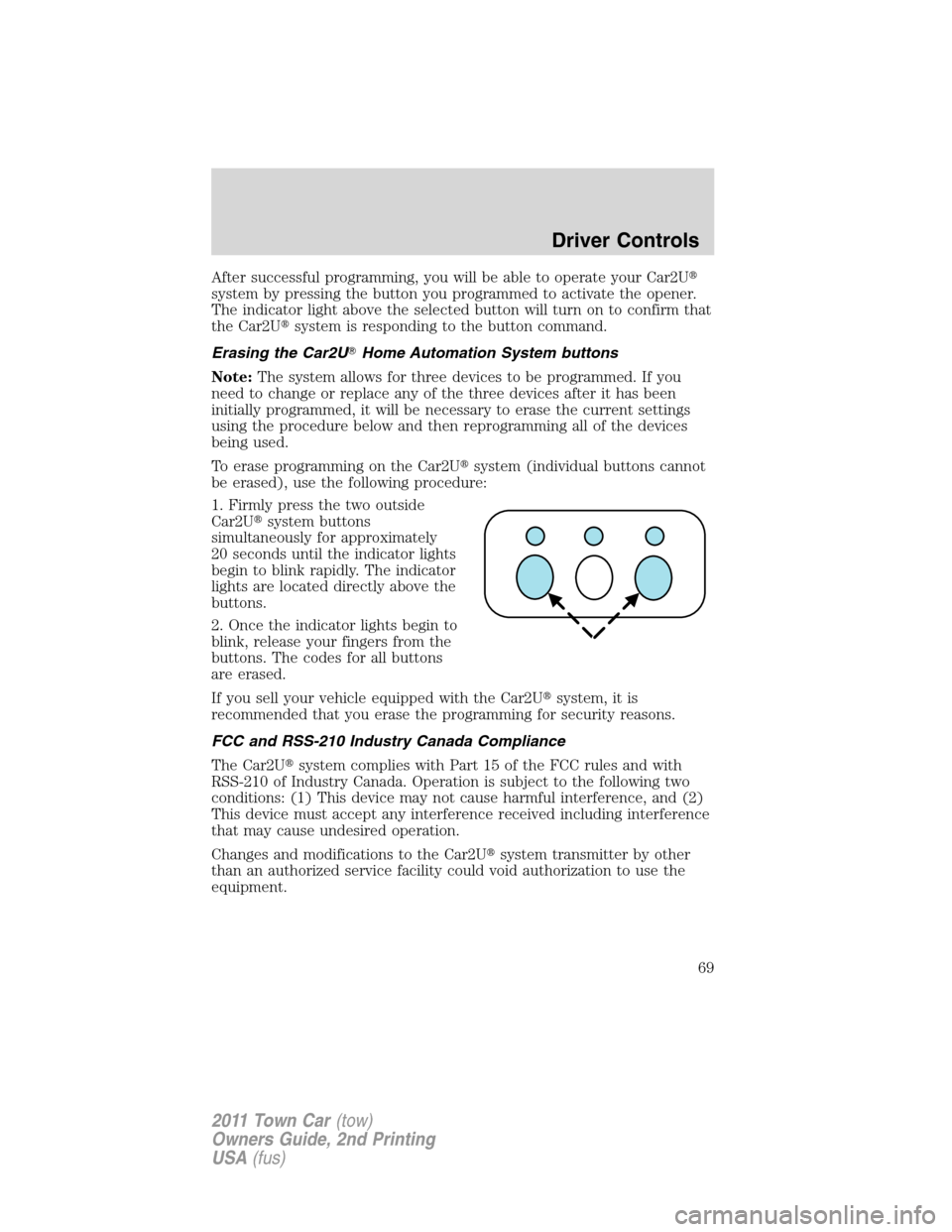 LINCOLN TOWN CAR 2011  Owners Manual After successful programming, you will be able to operate your Car2U
system by pressing the button you programmed to activate the opener.
The indicator light above the selected button will turn on to