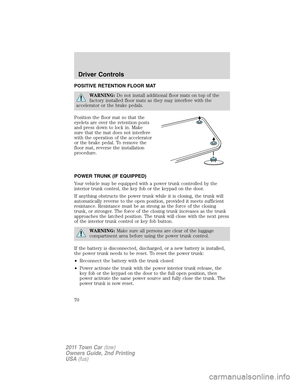 LINCOLN TOWN CAR 2011  Owners Manual POSITIVE RETENTION FLOOR MAT
WARNING:Do not install additional floor mats on top of the
factory installed floor mats as they may interfere with the
accelerator or the brake pedals.
Position the floor 