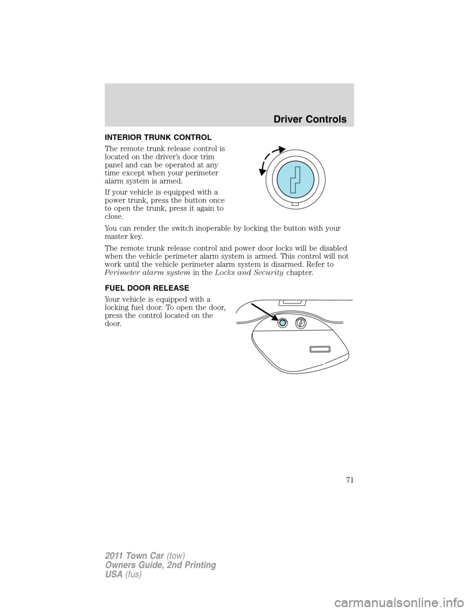 LINCOLN TOWN CAR 2011  Owners Manual INTERIOR TRUNK CONTROL
The remote trunk release control is
located on the driver’s door trim
panel and can be operated at any
time except when your perimeter
alarm system is armed.
If your vehicle i