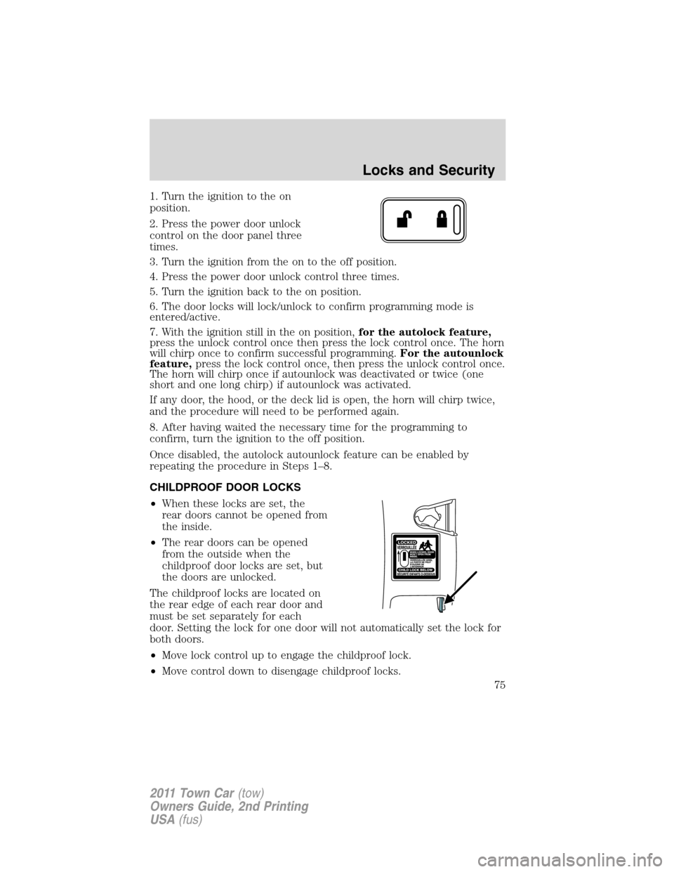 LINCOLN TOWN CAR 2011  Owners Manual 1. Turn the ignition to the on
position.
2. Press the power door unlock
control on the door panel three
times.
3. Turn the ignition from the on to the off position.
4. Press the power door unlock cont