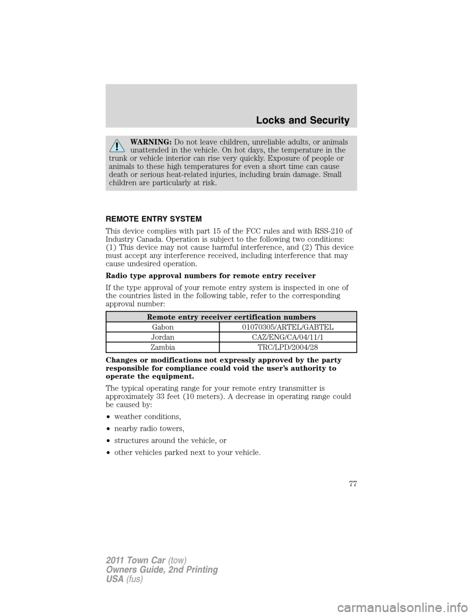 LINCOLN TOWN CAR 2011  Owners Manual WARNING:Do not leave children, unreliable adults, or animals
unattended in the vehicle. On hot days, the temperature in the
trunk or vehicle interior can rise very quickly. Exposure of people or
anima