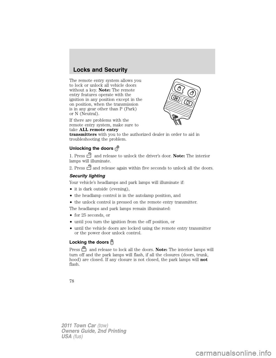 LINCOLN TOWN CAR 2011 User Guide The remote entry system allows you
to lock or unlock all vehicle doors
without a key.Note:The remote
entry features operate with the
ignition in any position except in the
on position, when the transm