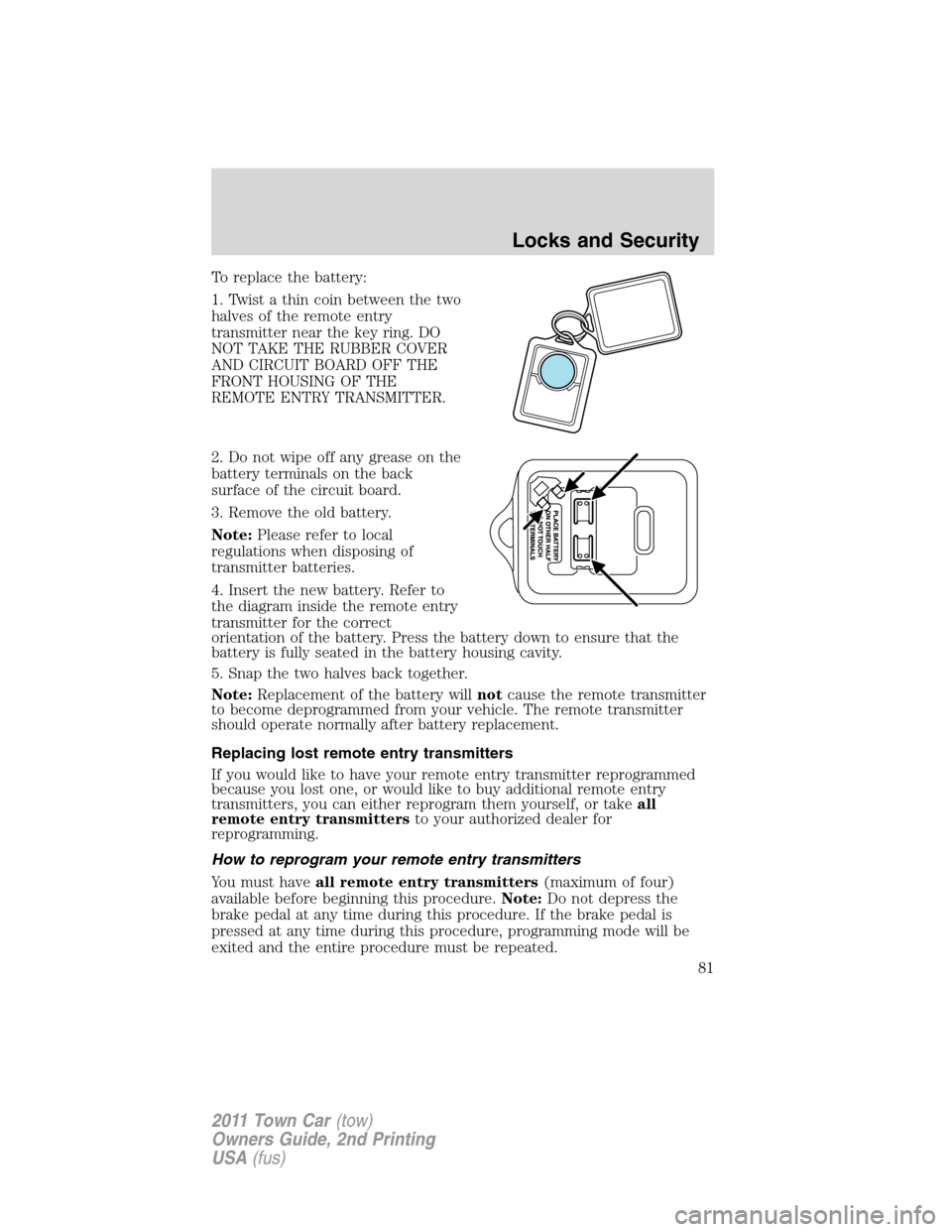 LINCOLN TOWN CAR 2011 Manual Online To replace the battery:
1. Twist a thin coin between the two
halves of the remote entry
transmitter near the key ring. DO
NOT TAKE THE RUBBER COVER
AND CIRCUIT BOARD OFF THE
FRONT HOUSING OF THE
REMOT LINCOLN TOWN CAR 2011 Manual Online To replace the battery:
1. Twist a thin coin between the two
halves of the remote entry
transmitter near the key ring. DO
NOT TAKE THE RUBBER COVER
AND CIRCUIT BOARD OFF THE
FRONT HOUSING OF THE
REMOT