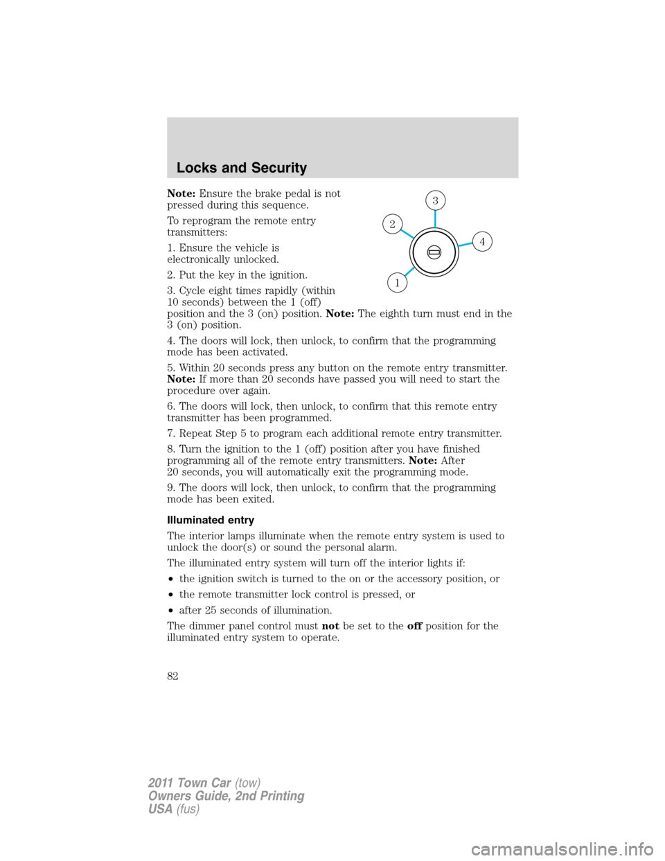 LINCOLN TOWN CAR 2011 User Guide Note:Ensure the brake pedal is not
pressed during this sequence.
To reprogram the remote entry
transmitters:
1. Ensure the vehicle is
electronically unlocked.
2. Put the key in the ignition.
3. Cycle 