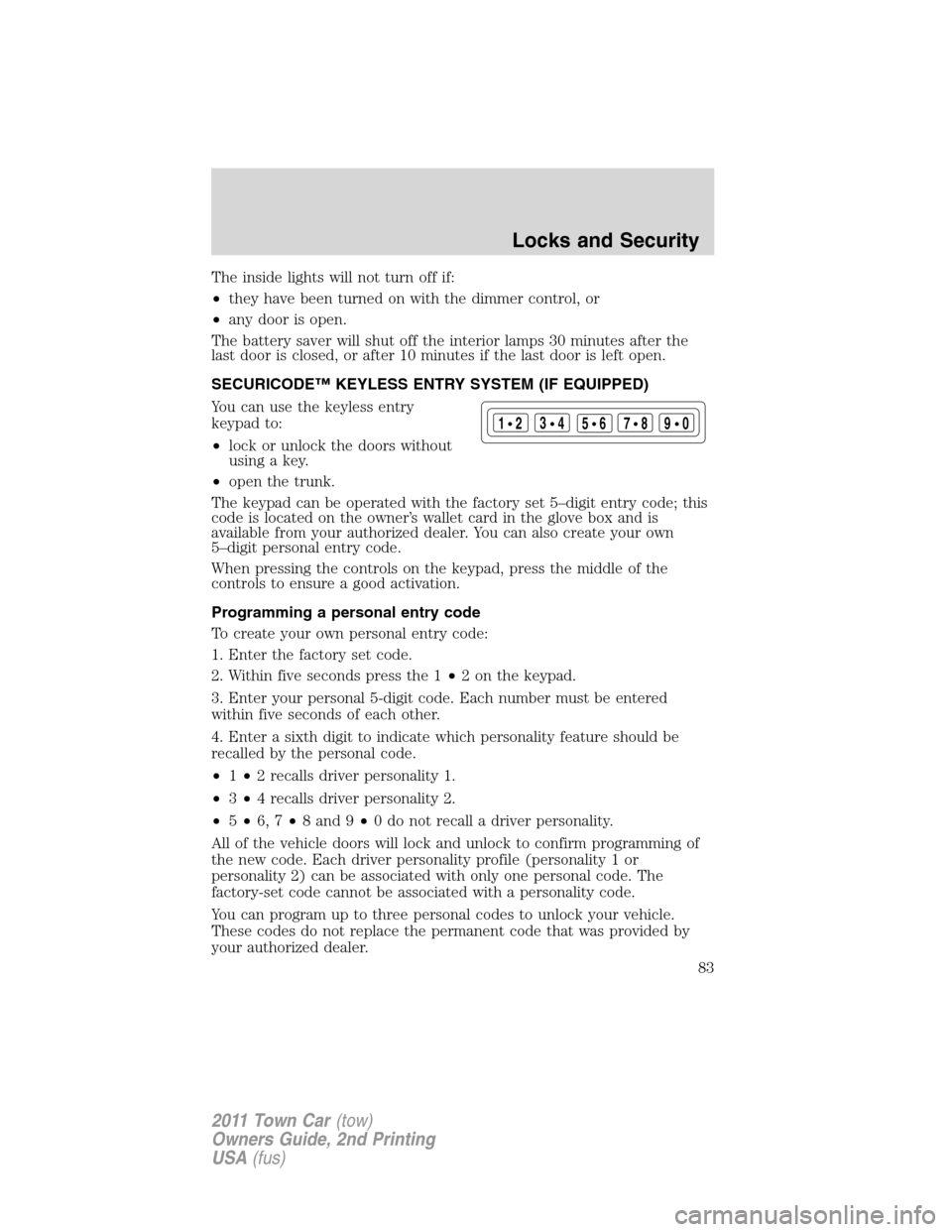 LINCOLN TOWN CAR 2011  Owners Manual The inside lights will not turn off if:
•they have been turned on with the dimmer control, or
•any door is open.
The battery saver will shut off the interior lamps 30 minutes after the
last door i