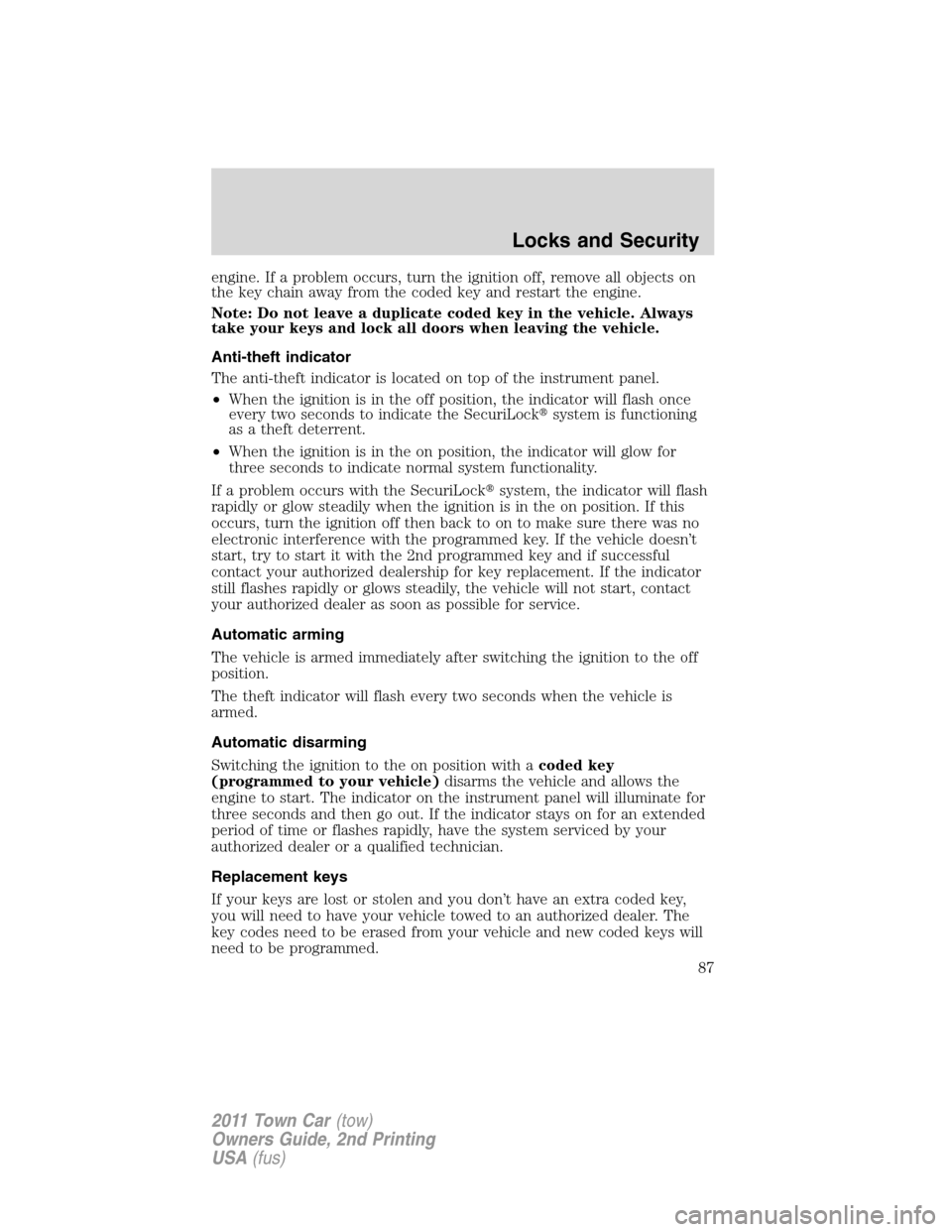 LINCOLN TOWN CAR 2011 Owners Manual engine. If a problem occurs, turn the ignition off, remove all objects on
the key chain away from the coded key and restart the engine.
Note: Do not leave a duplicate coded key in the vehicle. Always
