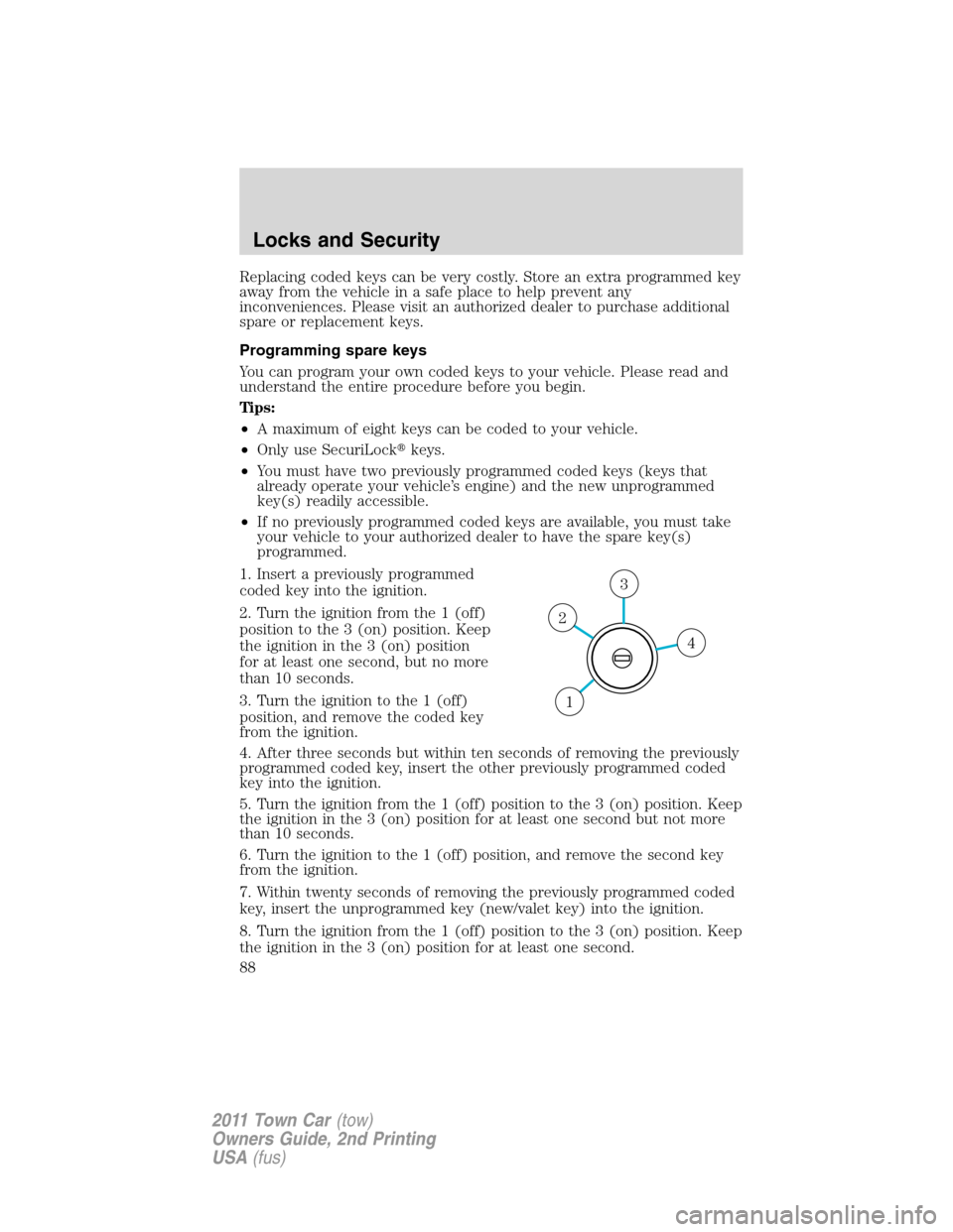 LINCOLN TOWN CAR 2011 Owners Manual Replacing coded keys can be very costly. Store an extra programmed key
away from the vehicle in a safe place to help prevent any
inconveniences. Please visit an authorized dealer to purchase additiona