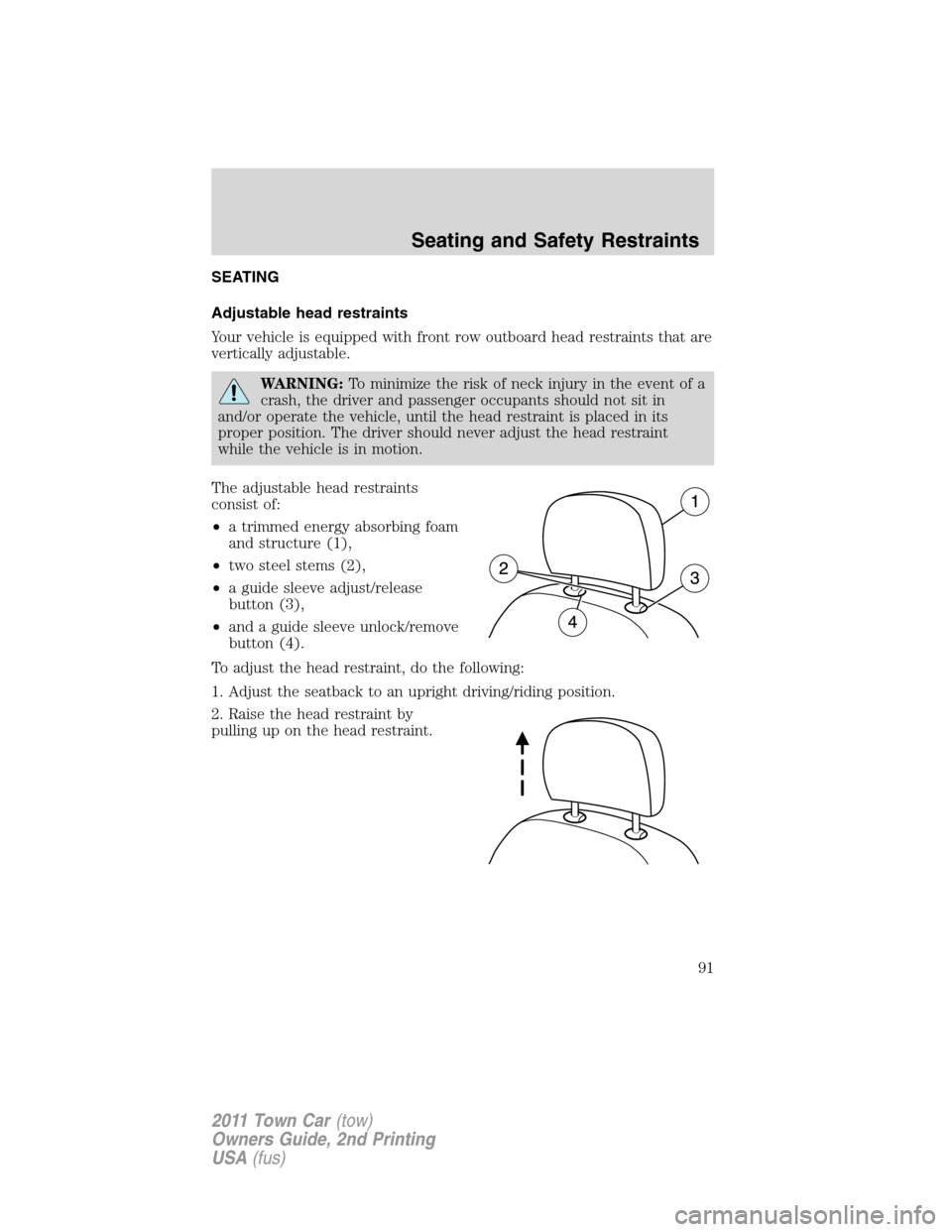 LINCOLN TOWN CAR 2011  Owners Manual SEATING
Adjustable head restraints
Your vehicle is equipped with front row outboard head restraints that are
vertically adjustable.
WARNING:To minimize the risk of neck injury in the event of a
crash,