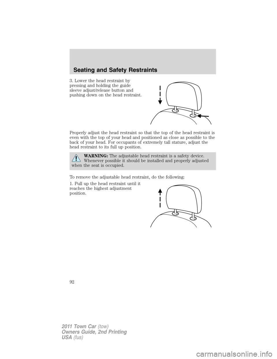 LINCOLN TOWN CAR 2011 Owners Manual 3. Lower the head restraint by
pressing and holding the guide
sleeve adjust/release button and
pushing down on the head restraint.
Properly adjust the head restraint so that the top of the head restra LINCOLN TOWN CAR 2011 Owners Manual 3. Lower the head restraint by
pressing and holding the guide
sleeve adjust/release button and
pushing down on the head restraint.
Properly adjust the head restraint so that the top of the head restra