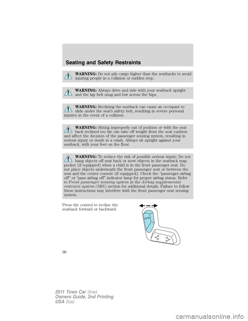 LINCOLN TOWN CAR 2011 Owners Guide WARNING:Do not pile cargo higher than the seatbacks to avoid
injuring people in a collision or sudden stop.
WARNING:Always drive and ride with your seatback upright
and the lap belt snug and low acros