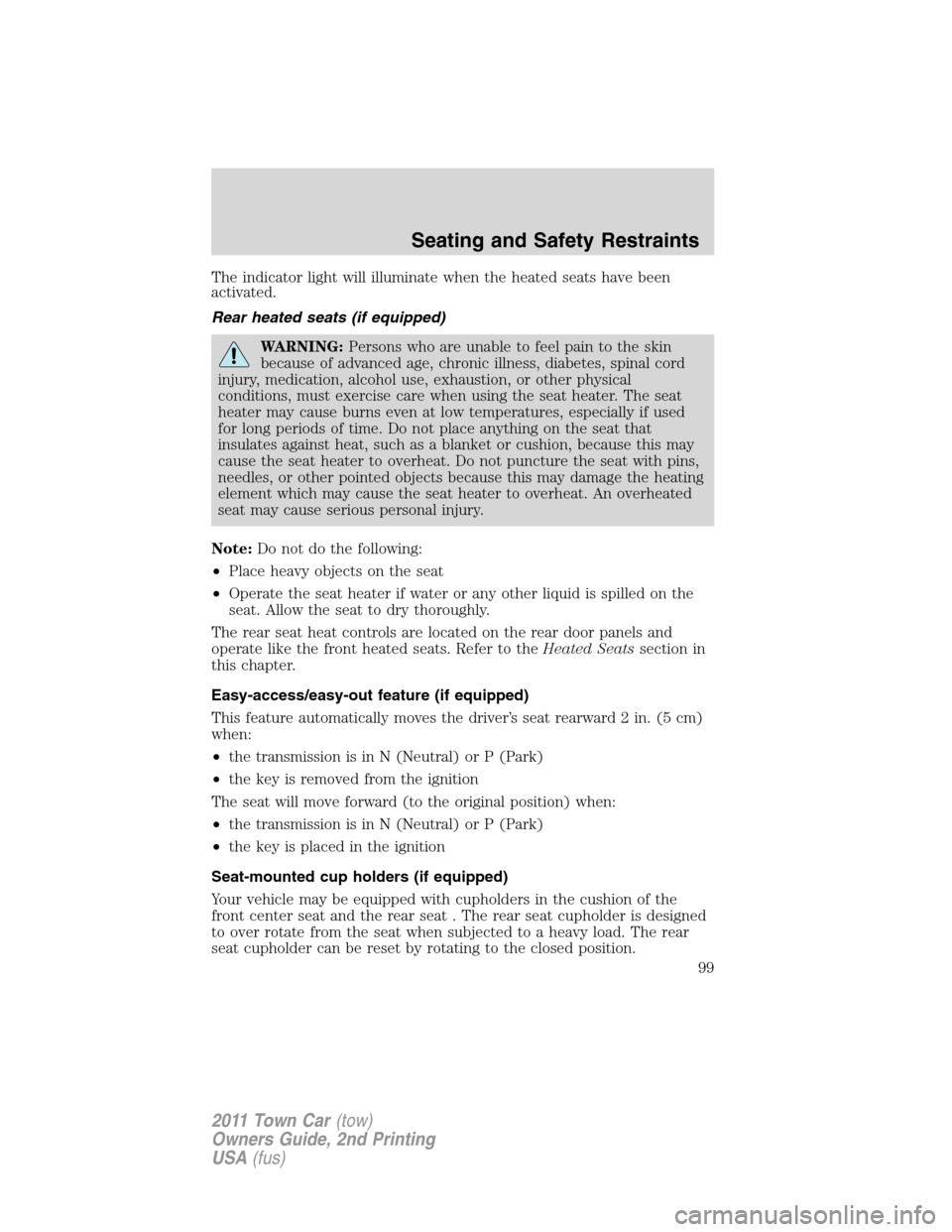 LINCOLN TOWN CAR 2011 Owners Manual The indicator light will illuminate when the heated seats have been
activated.
Rear heated seats (if equipped)
WARNING:Persons who are unable to feel pain to the skin
because of advanced age, chronic LINCOLN TOWN CAR 2011 Owners Manual The indicator light will illuminate when the heated seats have been
activated.
Rear heated seats (if equipped)
WARNING:Persons who are unable to feel pain to the skin
because of advanced age, chronic