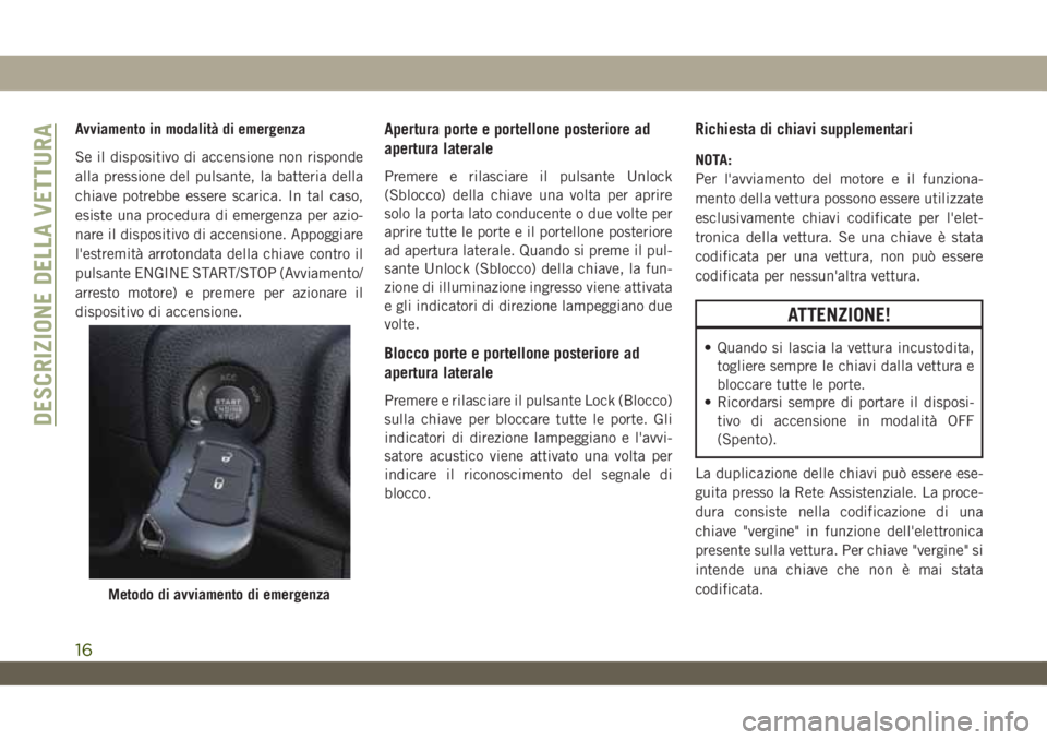 JEEP WRANGLER UNLIMITED 2019 Libretto Uso Manutenzione (in Italian) Avviamento in modalità di emergenza
Se il dispositivo di accensione non risponde
alla pressione del pulsante, la batteria della
chiave potrebbe essere scarica. In tal caso,
esiste una procedura di em JEEP WRANGLER UNLIMITED 2019 Libretto Uso Manutenzione (in Italian) Avviamento in modalità di emergenza
Se il dispositivo di accensione non risponde
alla pressione del pulsante, la batteria della
chiave potrebbe essere scarica. In tal caso,
esiste una procedura di em