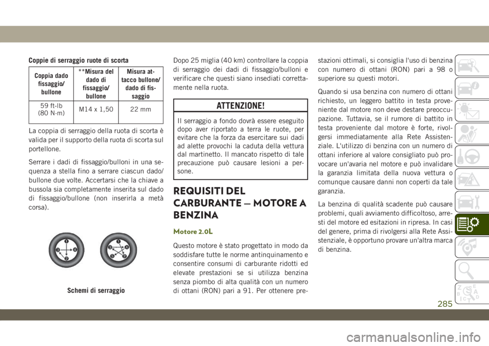 JEEP WRANGLER UNLIMITED 2018 Libretto Uso Manutenzione (in Italian) Coppie di serraggio ruote di scorta
Coppia dado
fissaggio/
bullone**Misura del
dado di
fissaggio/
bulloneMisura at-
tacco bullone/
dado di fis-
saggio
59 ft-lb
(80 N·m)M14 x 1,50 22 mm
La coppia di s JEEP WRANGLER UNLIMITED 2018 Libretto Uso Manutenzione (in Italian) Coppie di serraggio ruote di scorta
Coppia dado
fissaggio/
bullone**Misura del
dado di
fissaggio/
bulloneMisura at-
tacco bullone/
dado di fis-
saggio
59 ft-lb
(80 N·m)M14 x 1,50 22 mm
La coppia di s