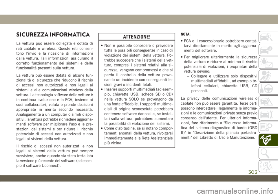 JEEP WRANGLER UNLIMITED 2018  Libretto Uso Manutenzione (in Italian) SICUREZZA INFORMATICA
La vettura può essere collegata e dotata di
reti cablate e wireless. Queste reti consen-
tono l'invio e la ricezione di informazioni
dalla vettura. Tali informazioni assicur