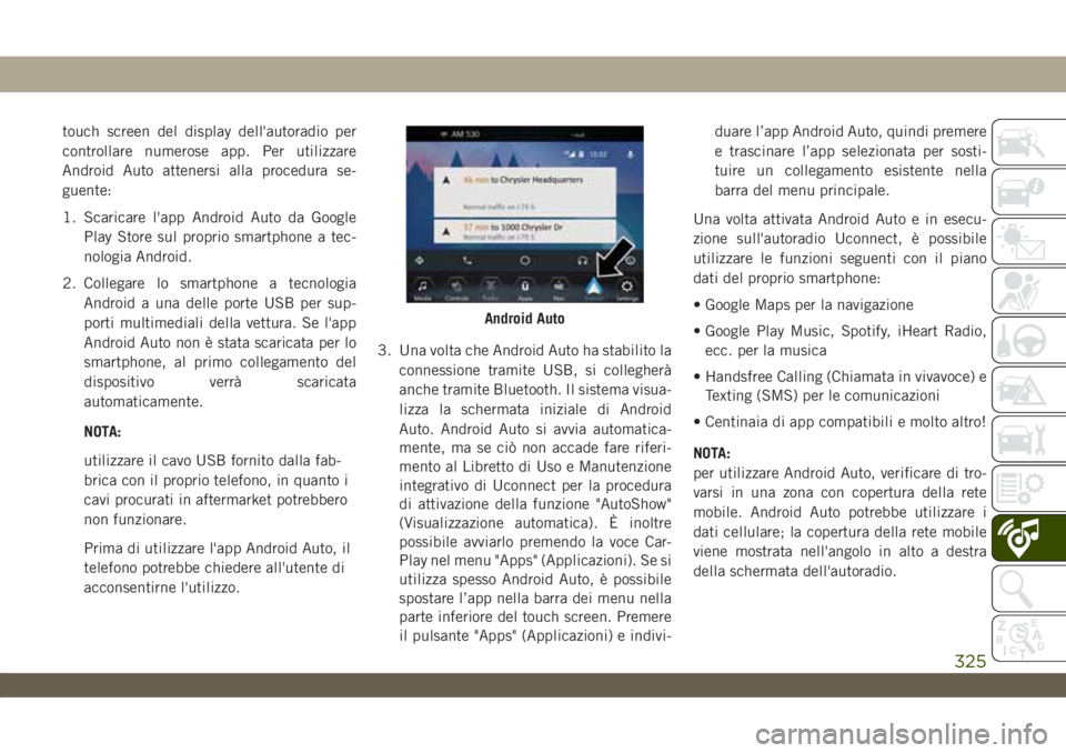 JEEP WRANGLER UNLIMITED 2018 Libretto Uso Manutenzione (in Italian) touch screen del display dell'autoradio per
controllare numerose app. Per utilizzare
Android Auto attenersi alla procedura se-
guente:
1. Scaricare l'app Android Auto da Google
Play Store sul JEEP WRANGLER UNLIMITED 2018 Libretto Uso Manutenzione (in Italian) touch screen del display dell'autoradio per
controllare numerose app. Per utilizzare
Android Auto attenersi alla procedura se-
guente:
1. Scaricare l'app Android Auto da Google
Play Store sul