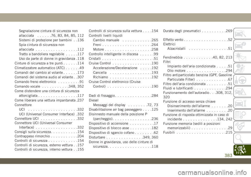 JEEP WRANGLER UNLIMITED 2019  Libretto Uso Manutenzione (in Italian) Segnalazione cintura di sicurezza non
allacciata......76, 83, 84, 85, 112
Sistemi di protezione per bambini . .136
Spia cintura di sicurezza non
allacciata.................112
Tratto a bandoliera rego