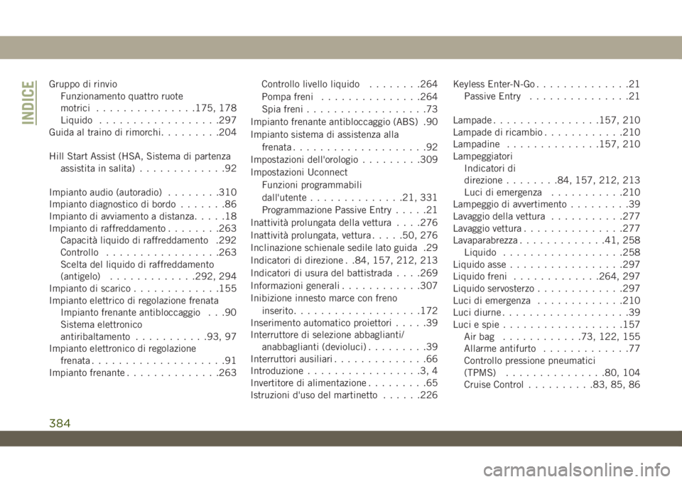 JEEP WRANGLER UNLIMITED 2018  Libretto Uso Manutenzione (in Italian) Gruppo di rinvio
Funzionamento quattro ruote
motrici...............175, 178
Liquido..................297
Guida al traino di rimorchi.........204
Hill Start Assist (HSA, Sistema di partenza
assistita i