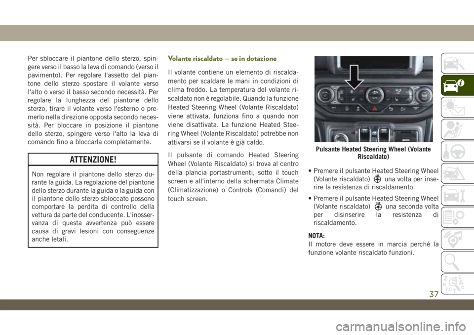 JEEP WRANGLER UNLIMITED 2019 Libretto Uso Manutenzione (in Italian) Per sbloccare il piantone dello sterzo, spin-
gere verso il basso la leva di comando (verso il
pavimento). Per regolare l'assetto del pian-
tone dello sterzo spostare il volante verso
l'alto o JEEP WRANGLER UNLIMITED 2019 Libretto Uso Manutenzione (in Italian) Per sbloccare il piantone dello sterzo, spin-
gere verso il basso la leva di comando (verso il
pavimento). Per regolare l'assetto del pian-
tone dello sterzo spostare il volante verso
l'alto o