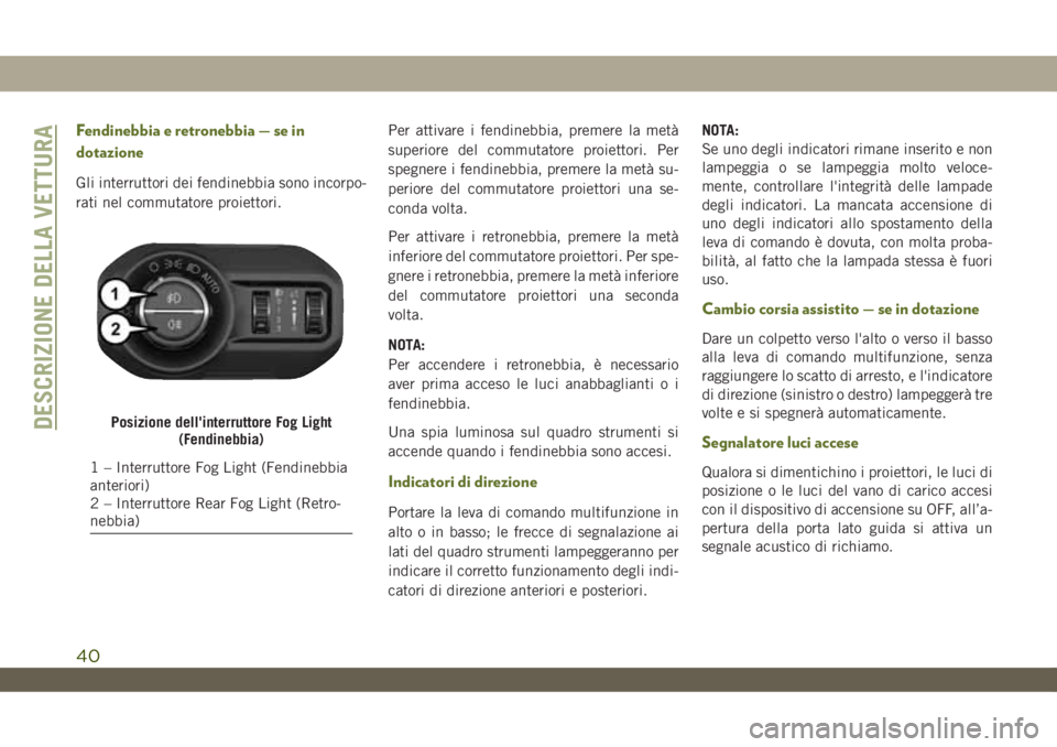 JEEP WRANGLER UNLIMITED 2019  Libretto Uso Manutenzione (in Italian) Fendinebbia e retronebbia — se in
dotazione
Gli interruttori dei fendinebbia sono incorpo-
rati nel commutatore proiettori.Per attivare i fendinebbia, premere la metà
superiore del commutatore proi