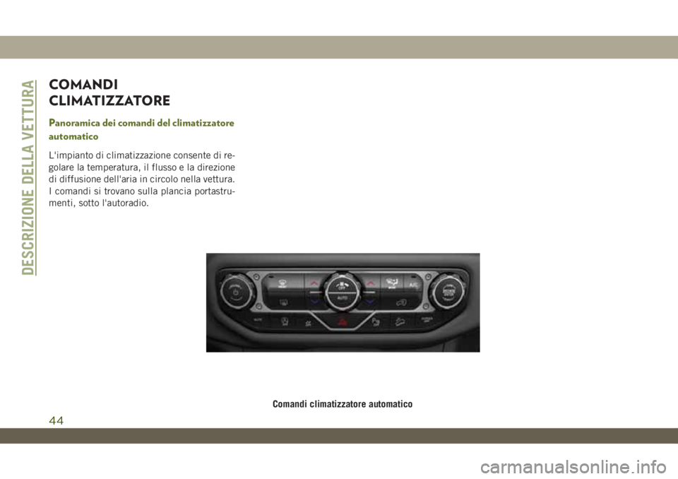 JEEP WRANGLER UNLIMITED 2019 Libretto Uso Manutenzione (in Italian) COMANDI
CLIMATIZZATORE
Panoramica dei comandi del climatizzatore
automatico
L'impianto di climatizzazione consente di re-
golare la temperatura, il flusso e la direzione
di diffusione dell'ari JEEP WRANGLER UNLIMITED 2019 Libretto Uso Manutenzione (in Italian) COMANDI
CLIMATIZZATORE
Panoramica dei comandi del climatizzatore
automatico
L'impianto di climatizzazione consente di re-
golare la temperatura, il flusso e la direzione
di diffusione dell'ari