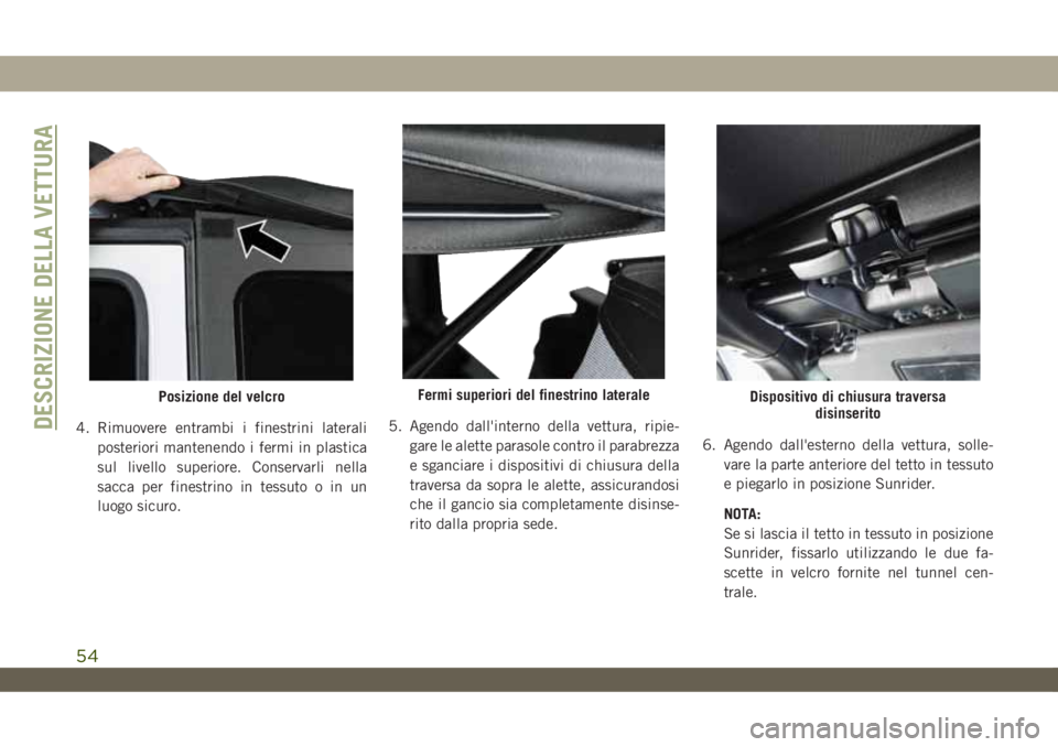 JEEP WRANGLER UNLIMITED 2019 Libretto Uso Manutenzione (in Italian) 4. Rimuovere entrambi i finestrini laterali
posteriori mantenendo i fermi in plastica
sul livello superiore. Conservarli nella
sacca per finestrino in tessuto o in un
luogo sicuro.5. Agendo dall'i JEEP WRANGLER UNLIMITED 2019 Libretto Uso Manutenzione (in Italian) 4. Rimuovere entrambi i finestrini laterali
posteriori mantenendo i fermi in plastica
sul livello superiore. Conservarli nella
sacca per finestrino in tessuto o in un
luogo sicuro.5. Agendo dall'i